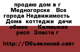 продаю дом в г. Медногорске - Все города Недвижимость » Дома, коттеджи, дачи обмен   . Калмыкия респ.,Элиста г.